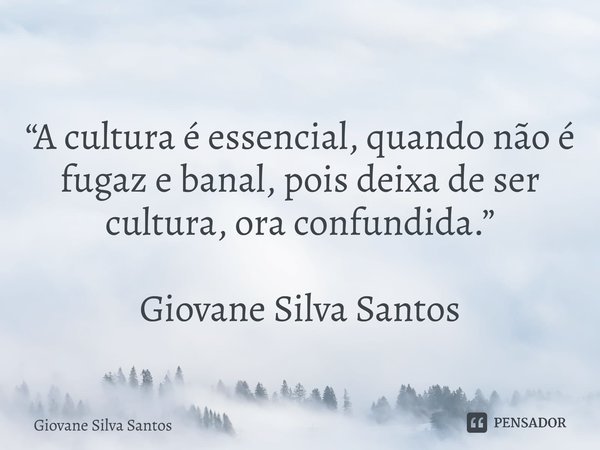 ⁠“A cultura é essencial, quando não é fugaz e banal, pois deixa de ser cultura, ora confundida.” Giovane Silva Santos... Frase de Giovane Silva Santos.