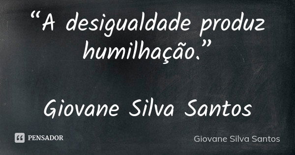 “A desigualdade produz humilhação.” Giovane Silva Santos... Frase de Giovane Silva Santos.