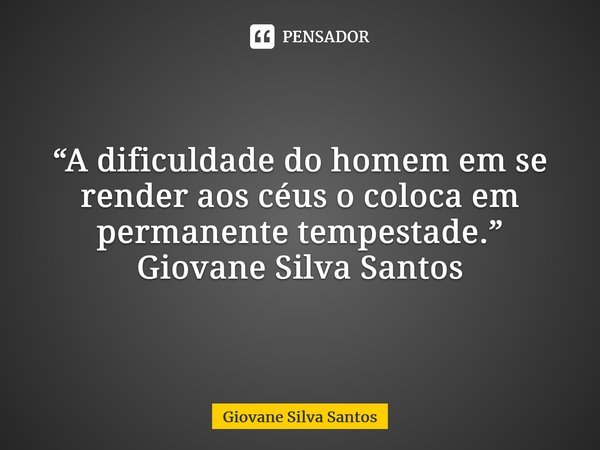 ⁠ “A dificuldade do homem em se render aos céus o coloca em permanente tempestade.” Giovane Silva Santos... Frase de Giovane Silva Santos.