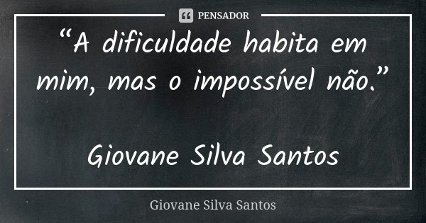 “A dificuldade habita em mim, mas o impossível não.” Giovane Silva Santos... Frase de Giovane Silva Santos.