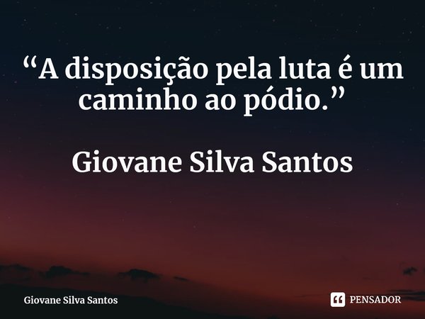 ⁠“A disposição pela luta é um caminho ao pódio.” Giovane Silva Santos... Frase de Giovane Silva Santos.