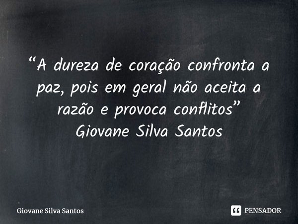 ⁠“A dureza de coração confronta a paz, pois em geral não aceita a razão e provoca conflitos” Giovane Silva Santos... Frase de Giovane Silva Santos.