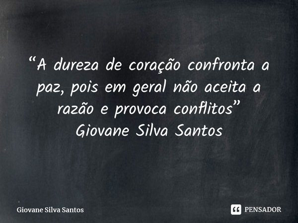 ⁠“A dureza de coração confronta a paz, pois em geral não aceita a razão e provoca conflitos” Giovane Silva Santos... Frase de Giovane Silva Santos.