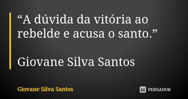 “A dúvida da vitória ao rebelde e acusa o santo.” Giovane Silva Santos... Frase de Giovane Silva Santos.