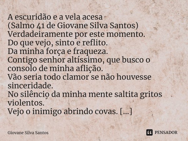 ⁠A escuridão e a vela acesa (Salmo 41 de Giovane Silva Santos) Verdadeiramente por este momento. Do que vejo, sinto e reflito. Da minha força e fraqueza. Contig... Frase de Giovane Silva Santos.