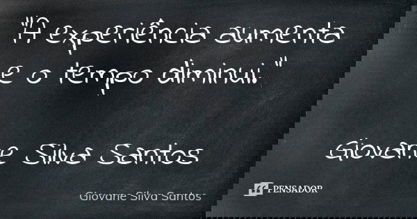 “A experiência aumenta e o tempo diminui.” Giovane Silva Santos... Frase de Giovane Silva Santos.