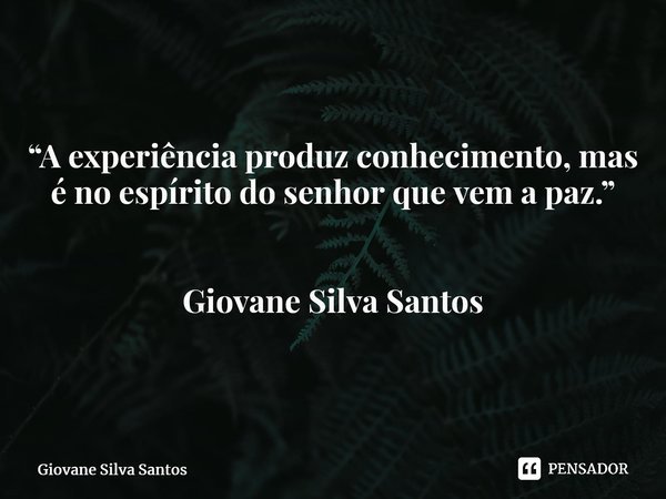 ⁠“A experiência produz conhecimento, mas é no espírito do senhor que vem a paz.” Giovane Silva Santos... Frase de Giovane Silva Santos.