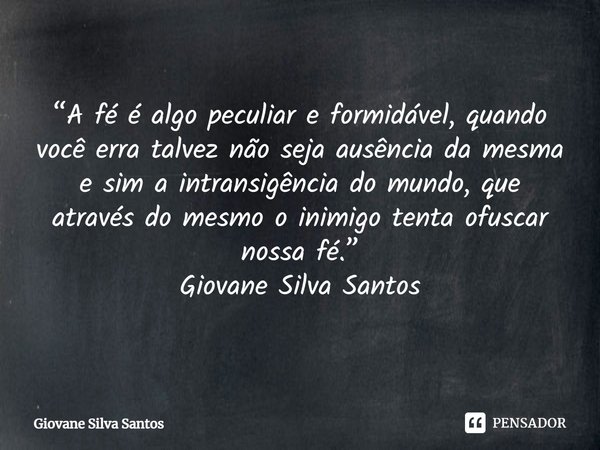 ⁠“A fé é algo peculiar e formidável, quando você erra talvez não seja ausência da mesma e sim a intransigência do mundo, que através do mesmo o inimigo tenta of... Frase de Giovane Silva Santos.