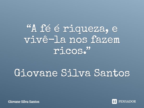 ⁠“A fé é riqueza, e vivê-la nos fazem ricos.” Giovane Silva Santos... Frase de Giovane Silva Santos.