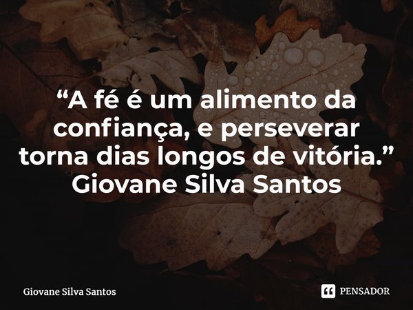 ⁠“A fé é um alimento da confiança, e perseverar torna dias longos de vitória.” Giovane Silva Santos... Frase de Giovane Silva Santos.