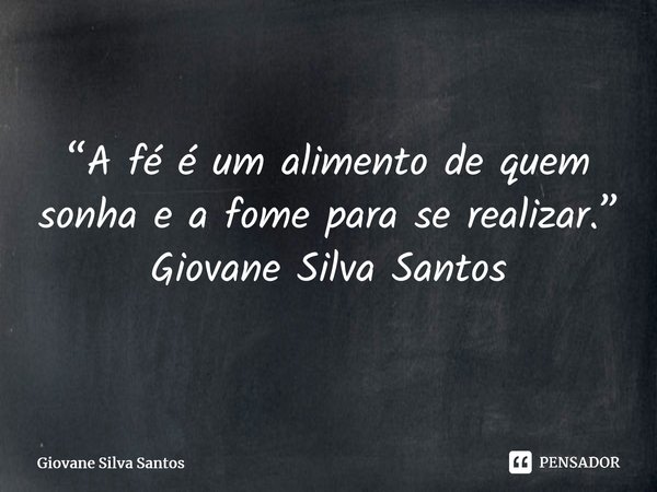 ⁠“A fé é um alimento de quem sonha e a fome para se realizar.” Giovane Silva Santos... Frase de Giovane Silva Santos.