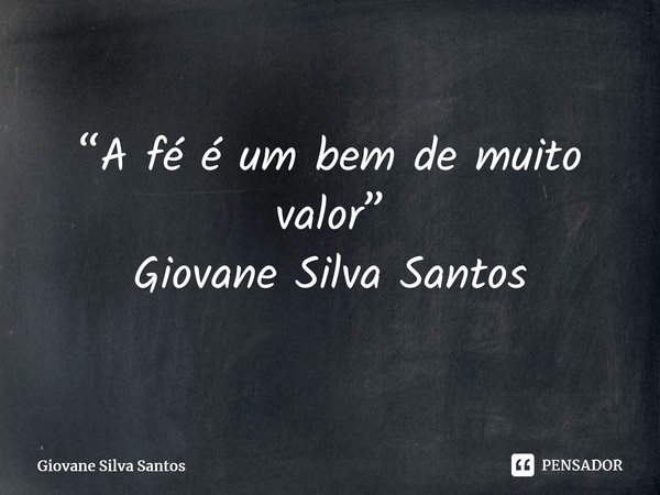 ⁠“A fé é um bem de muito valor” Giovane Silva Santos... Frase de Giovane Silva Santos.