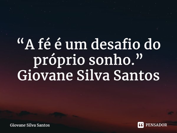 ⁠“A fé é um desafio do próprio sonho.” Giovane Silva Santos... Frase de Giovane Silva Santos.