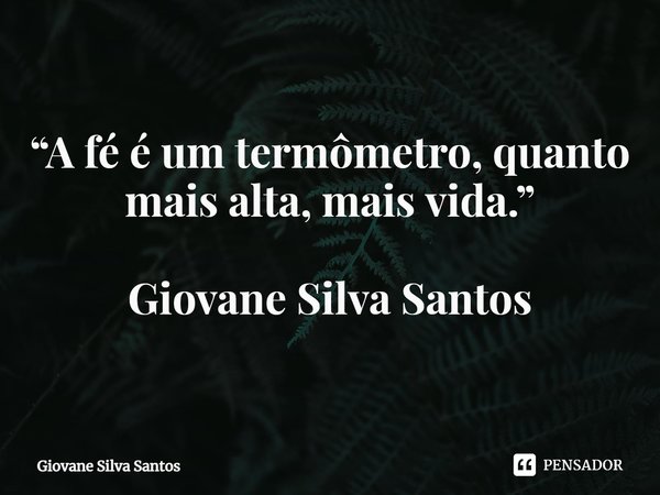 ⁠“A fé é um termômetro, quanto mais alta, mais vida.” Giovane Silva Santos... Frase de Giovane Silva Santos.