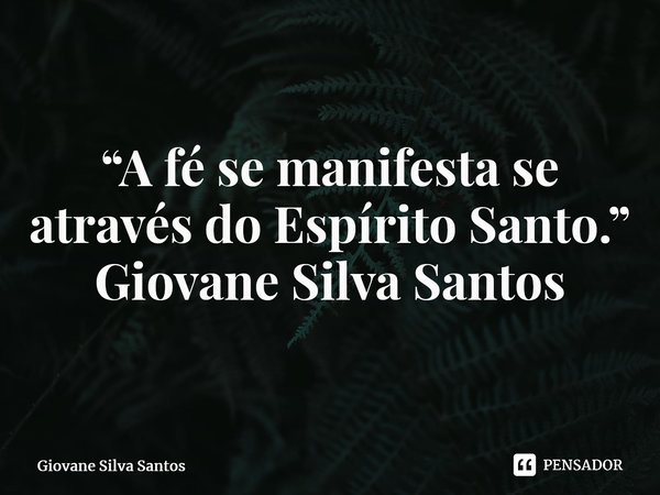 ⁠“A fé se manifesta se através do Espírito Santo.” Giovane Silva Santos... Frase de Giovane Silva Santos.