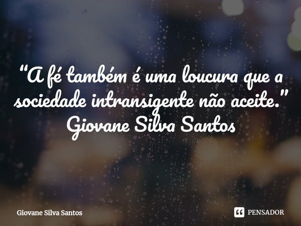⁠“A fé também é uma loucura que a sociedade intransigente não aceite.”
Giovane Silva Santos... Frase de Giovane Silva Santos.