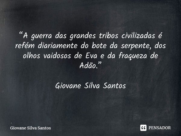 ⁠“A guerra das grandes tribos civilizadas é refém diariamente do bote da serpente, dos olhos vaidosos de Eva e da fraqueza de Adão.” Giovane Silva Santos... Frase de Giovane Silva Santos.