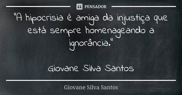 “A hipocrisia é amiga da injustiça que está sempre homenageando a ignorância.” Giovane Silva Santos... Frase de Giovane Silva Santos.