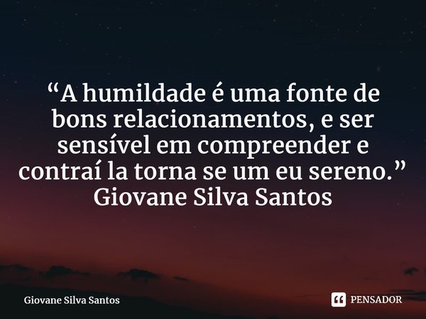 ⁠“A humildade é uma fonte de bons relacionamentos, e ser sensível em compreender e contraí la torna se um eu sereno.” Giovane Silva Santos... Frase de Giovane Silva Santos.