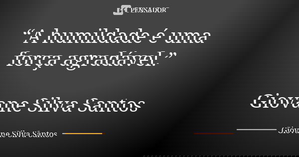 “A humildade é uma força agradável.” Giovane Silva Santos... Frase de Giovane Silva Santos.