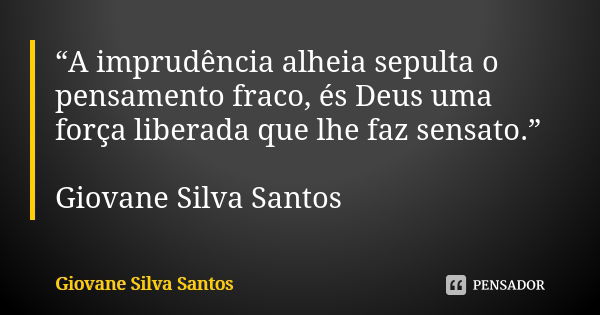 “A imprudência alheia sepulta o pensamento fraco, és Deus uma força liberada que lhe faz sensato.” Giovane Silva Santos... Frase de Giovane Silva Santos.