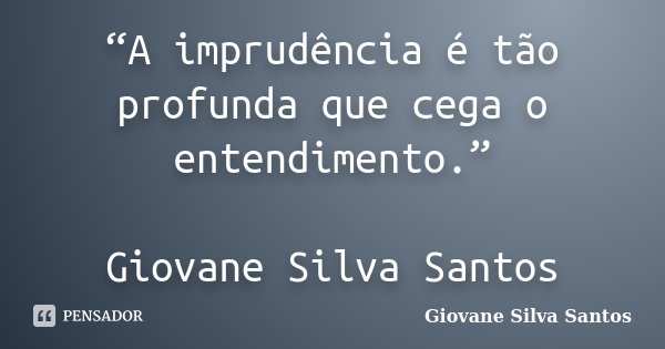 “A imprudência é tão profunda que cega o entendimento.” Giovane Silva Santos... Frase de Giovane Silva Santos.
