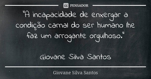 “A incapacidade de enxergar a condição carnal do ser humano lhe faz um arrogante orgulhoso.” Giovane Silva Santos... Frase de Giovane Silva Santos.