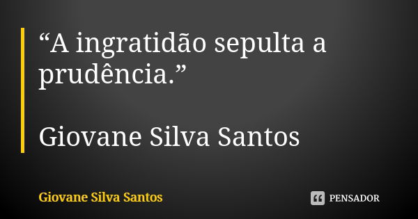 “A ingratidão sepulta a prudência.” Giovane Silva Santos... Frase de Giovane Silva Santos.