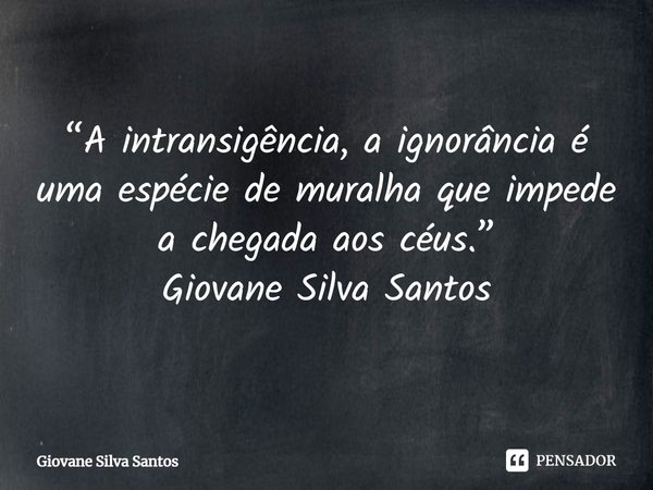 ⁠“A intransigência, a ignorância é uma espécie de muralha que impede a chegada aos céus.”
Giovane Silva Santos... Frase de Giovane Silva Santos.