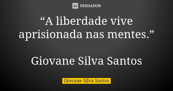 “A liberdade vive aprisionada nas mentes.” Giovane Silva Santos... Frase de Giovane Silva Santos.