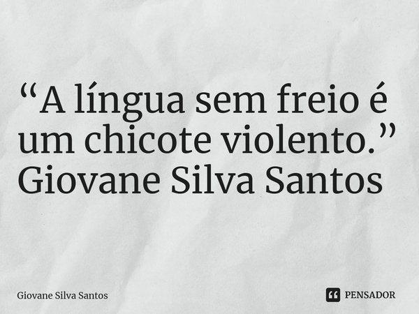 ⁠“A língua sem freio é um chicote violento.” Giovane Silva Santos... Frase de Giovane Silva Santos.