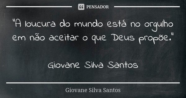 “A loucura do mundo está no orgulho em não aceitar o que Deus propõe.” Giovane Silva Santos... Frase de Giovane Silva Santos.