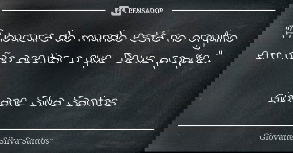 “A loucura do mundo está no orgulho em não aceitar o que Deus propõe.” Giovane Silva Santos... Frase de Giovane Silva Santos.