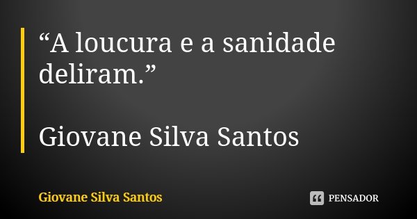 “A loucura e a sanidade deliram.” Giovane Silva Santos... Frase de Giovane Silva Santos.