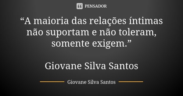 “A maioria das relações íntimas não suportam e não toleram, somente exigem.” Giovane Silva Santos... Frase de Giovane Silva Santos.
