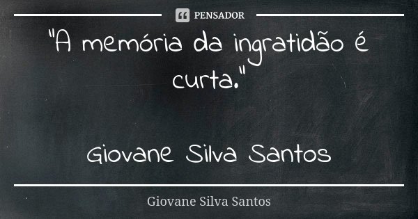 “A memória da ingratidão é curta.” Giovane Silva Santos... Frase de Giovane Silva Santos.