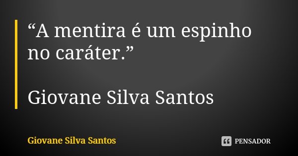 “A mentira é um espinho no caráter.” Giovane Silva Santos... Frase de Giovane Silva Santos.