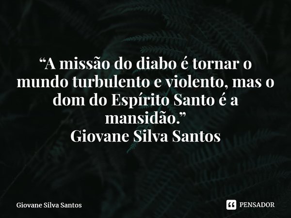 ⁠“A missão do diabo é tornar o mundo turbulento e violento, mas o dom do Espírito Santo é a mansidão.” Giovane Silva Santos... Frase de Giovane Silva Santos.