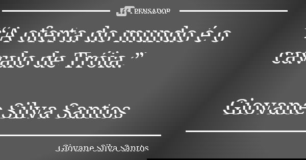 “A oferta do mundo é o cavalo de Tróia.” Giovane Silva Santos... Frase de Giovane Silva Santos.