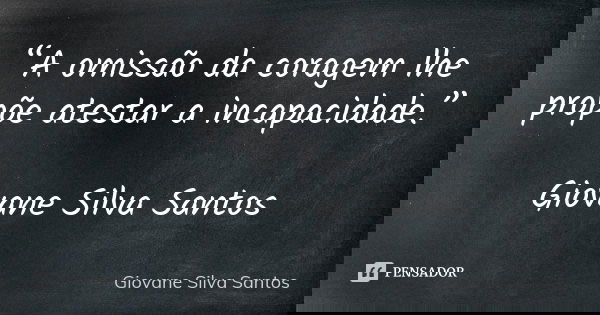 “A omissão da coragem lhe propõe atestar a incapacidade.” Giovane Silva Santos... Frase de Giovane Silva Santos.