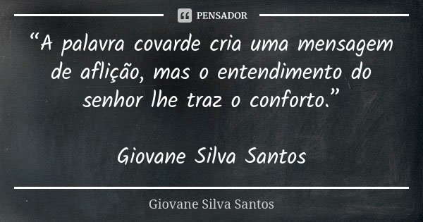 “A palavra covarde cria uma mensagem de aflição, mas o entendimento do senhor lhe traz o conforto.” Giovane Silva Santos... Frase de Giovane Silva Santos.
