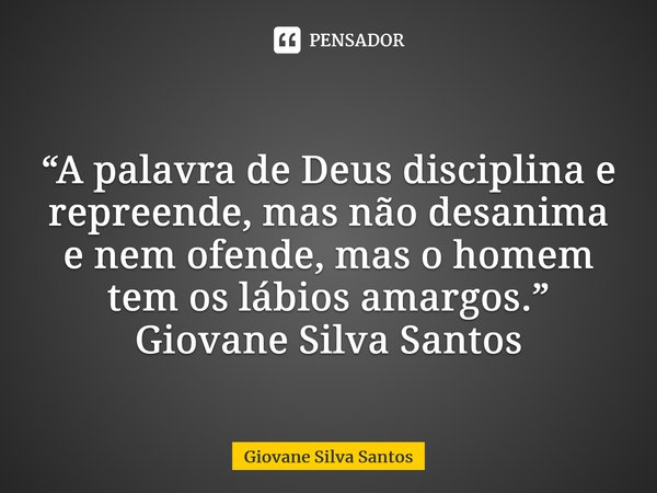 ⁠“A palavra de Deus disciplina e repreende, mas não desanima e nem ofende, mas o homem tem os lábios amargos.” Giovane Silva Santos... Frase de Giovane Silva Santos.