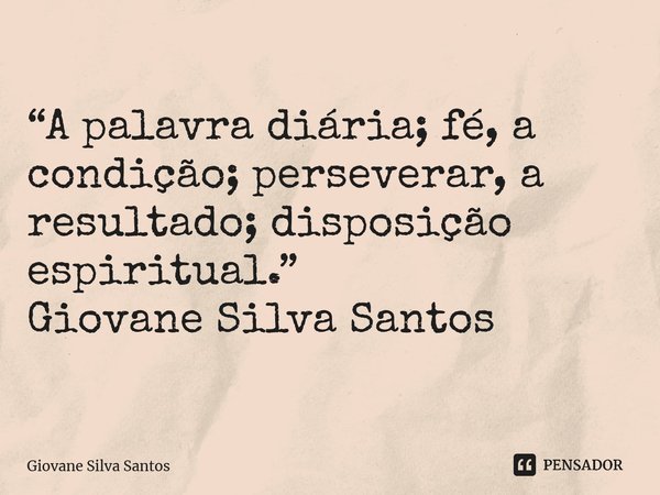 ⁠“A palavra diária; fé, a condição; perseverar, a resultado; disposição espiritual.” Giovane Silva Santos... Frase de Giovane Silva Santos.
