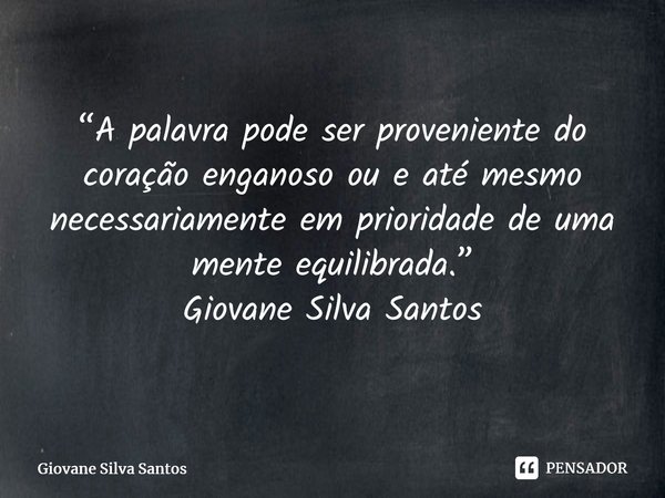⁠“A palavra pode ser proveniente do coração enganoso ou e até mesmo necessariamente em prioridade de uma mente equilibrada.” Giovane Silva Santos... Frase de Giovane Silva Santos.