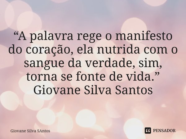 ⁠“A palavra rege o manifesto do coração, ela nutrida com o sangue da verdade, sim, torna se fonte de vida.” Giovane Silva Santos... Frase de Giovane Silva Santos.