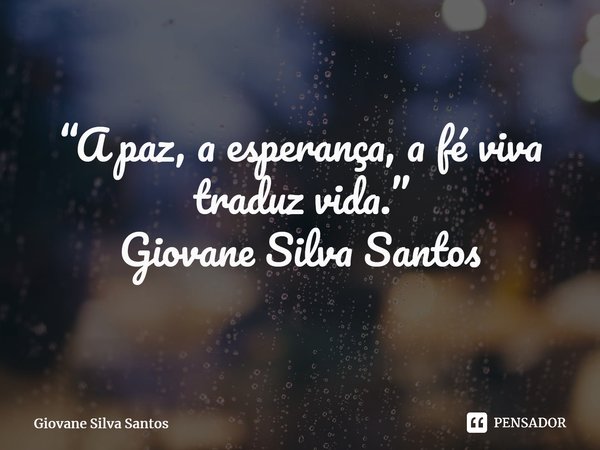 ⁠“A paz, a esperança, a fé viva traduz vida.” Giovane Silva Santos... Frase de Giovane Silva Santos.