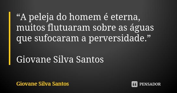 “A peleja do homem é eterna, muitos flutuaram sobre as águas que sufocaram a perversidade.” Giovane Silva Santos... Frase de Giovane Silva Santos.