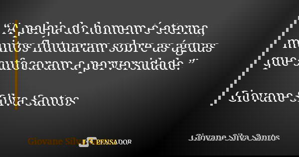“A peleja do homem é eterna, muitos flutuaram sobre as águas que sufocaram a perversidade.” Giovane Silva Santos... Frase de Giovane Silva Santos.