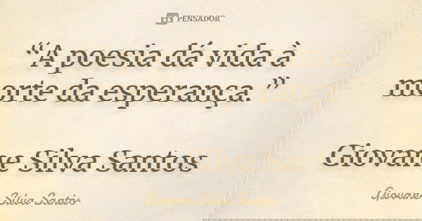“A poesia dá vida à morte da esperança.” Giovane Silva Santos... Frase de Giovane Silva Santos.