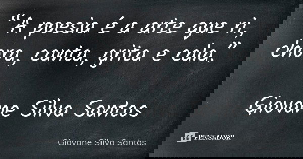 “A poesia é a arte que ri, chora, canta, grita e cala.” Giovane Silva Santos... Frase de Giovane Silva Santos.
